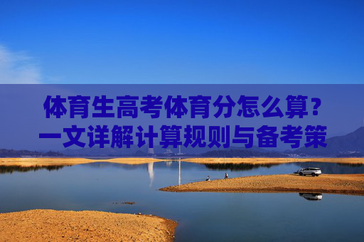 体育生高考体育分怎么算?一文详解计算规则与备考策略 体育生高考体育分怎么算?一文详解计算规则与备考策略