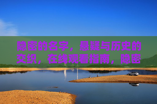 隐密的名字,悬疑与历史的交织,在线观看指南,隐密的名字,悬疑历史交织在线观看指南 隐密的名字,悬疑与历史的交织,在线观看指南,隐密的名字,悬疑历史交织在线观看指南