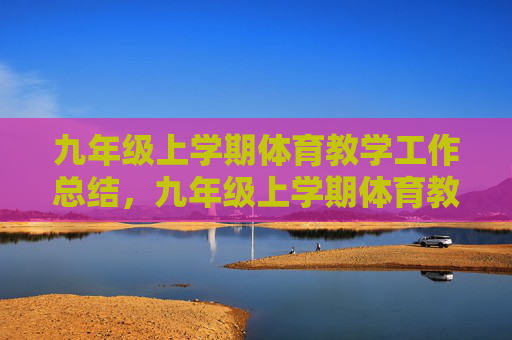 九年级上学期体育教学工作总结,九年级上学期体育教学工作总结 九年级上学期体育教学工作总结,九年级上学期体育教学工作总结