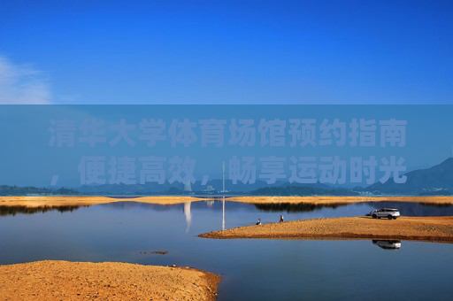 清华大学体育场馆预约指南，便捷高效，畅享运动时光