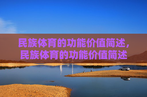 民族体育的功能价值简述,民族体育的功能价值简述 民族体育的功能价值简述,民族体育的功能价值简述