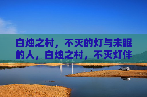 白烛之村,不灭的灯与未眠的人,白烛之村,不灭灯伴未眠人 白烛之村,不灭的灯与未眠的人,白烛之村,不灭灯伴未眠人