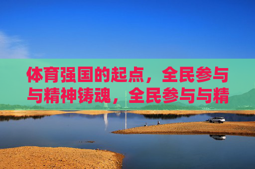 体育强国的起点，全民参与与精神铸魂，全民参与与精神铸魂，体育强国的起点