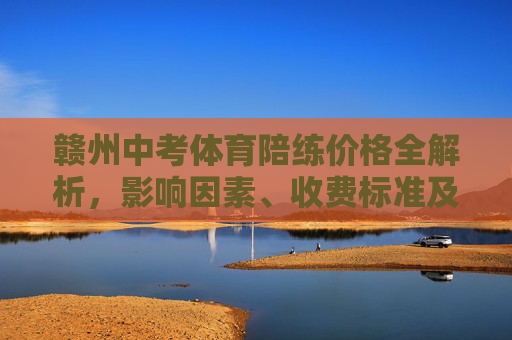 赣州中考体育陪练价格全解析,影响因素、收费标准及性价比选择,赣州中考体育陪练价格全解析,影响因素、收费标准及性价比选择 赣州中考体育陪练价格全解析,影响因素、收费标准及性价比选择,赣州中考体育陪练价格全解析,影响因素、收费标准及性价比选择