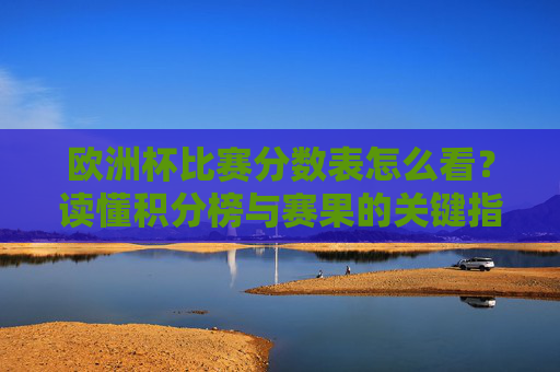 欧洲杯比赛分数表怎么看?读懂积分榜与赛果的关键指南,欧洲杯积分榜与赛果解读指南 欧洲杯比赛分数表怎么看?读懂积分榜与赛果的关键指南,欧洲杯积分榜与赛果解读指南