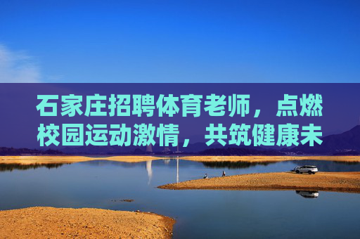 石家庄招聘体育老师,点燃校园运动激情,共筑健康未来 石家庄招聘体育老师,点燃校园运动激情,共筑健康未来