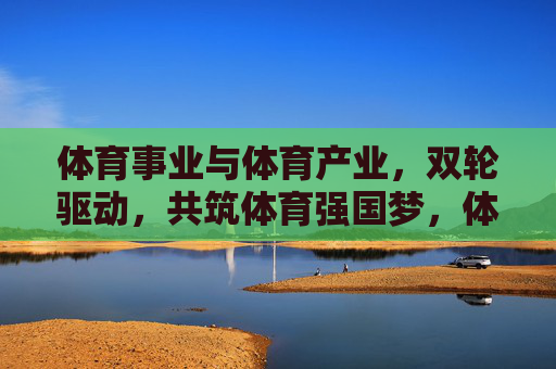 体育事业与体育产业,双轮驱动,共筑体育强国梦,体育事业产业双轮驱动,共筑体育强国梦 体育事业与体育产业,双轮驱动,共筑体育强国梦,体育事业产业双轮驱动,共筑体育强国梦
