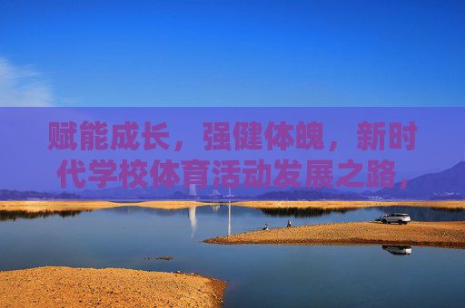 赋能成长，强健体魄，新时代学校体育活动发展之路，赋能成长，强健体魄，新时代学校体育发展之路
