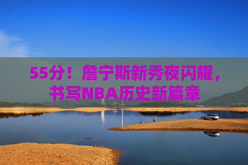55分!詹宁斯新秀夜闪耀,书写NBA历史新篇章 55分!詹宁斯新秀夜闪耀,书写NBA历史新篇章