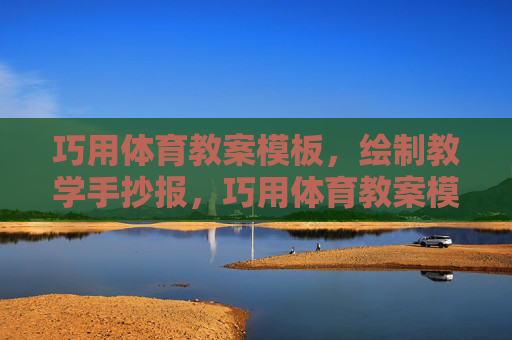 巧用体育教案模板，绘制教学手抄报，巧用体育教案模板，绘制教学手抄报
