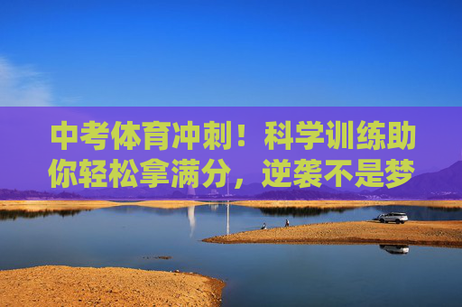 中考体育冲刺!科学训练助你轻松拿满分,逆袭不是梦!中考体育冲刺,科学训练助你轻松满分,逆袭不是梦! 中考体育冲刺!科学训练助你轻松拿满分,逆袭不是梦!中考体育冲刺,科学训练助你轻松满分,逆袭不是梦!