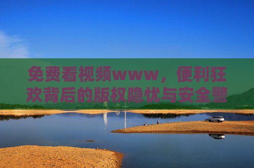 免费看视频www,便利狂欢背后的版权隐忧与安全警示,免费视频狂欢,版权隐忧与安全警示 免费看视频www,便利狂欢背后的版权隐忧与安全警示,免费视频狂欢,版权隐忧与安全警示