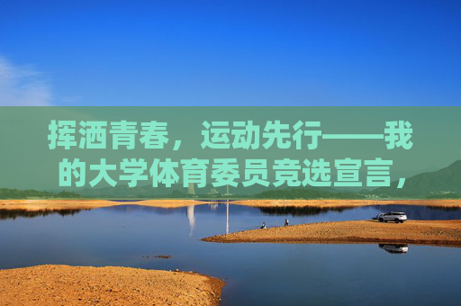 挥洒青春,运动先行——我的大学体育委员竞选宣言,挥洒青春,运动先行——体育委员竞选宣言 挥洒青春,运动先行——我的大学体育委员竞选宣言,挥洒青春,运动先行——体育委员竞选宣言