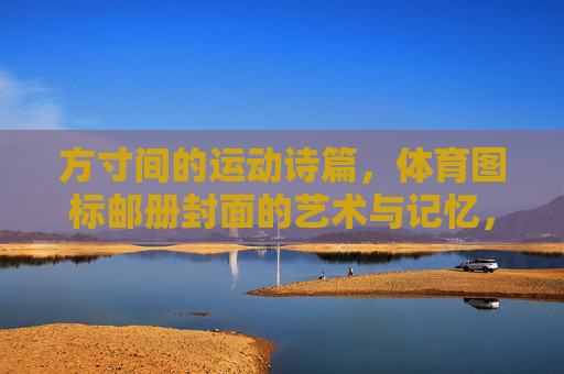 方寸间的运动诗篇,体育图标邮册封面的艺术与记忆,方寸运动诗篇,体育图标邮册封面的艺术记忆 方寸间的运动诗篇,体育图标邮册封面的艺术与记忆,方寸运动诗篇,体育图标邮册封面的艺术记忆