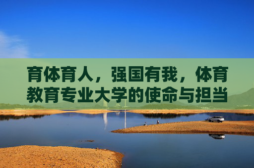 育体育人,强国有我,体育教育专业大学的使命与担当,育体育人强国有我,体育教育大学的使命担当 育体育人,强国有我,体育教育专业大学的使命与担当,育体育人强国有我,体育教育大学的使命担当