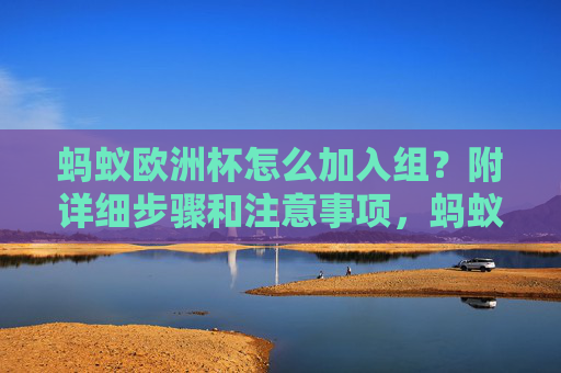 蚂蚁欧洲杯怎么加入组?附详细步骤和注意事项,蚂蚁欧洲杯加入组,详细步骤与注意事项 蚂蚁欧洲杯怎么加入组?附详细步骤和注意事项,蚂蚁欧洲杯加入组,详细步骤与注意事项