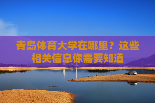 青岛体育大学在哪里？这些相关信息你需要知道
