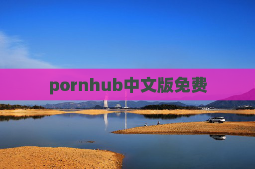 pornhub中文版免费 pornhub中文版免费