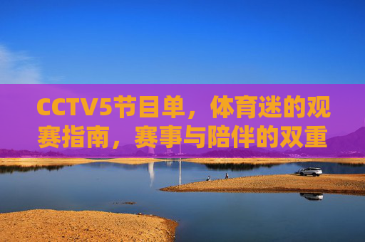 CCTV5节目单,体育迷的观赛指南,赛事与陪伴的双重奏,CCTV5节目单,体育迷的观赛指南与赛事陪伴双重奏 CCTV5节目单,体育迷的观赛指南,赛事与陪伴的双重奏,CCTV5节目单,体育迷的观赛指南与赛事陪伴双重奏