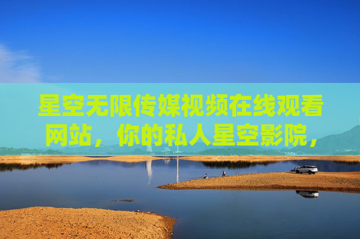 星空无限传媒视频在线观看网站,你的私人星空影院,承包所有热爱,星空私人影院,承包你的热爱 星空无限传媒视频在线观看网站,你的私人星空影院,承包所有热爱,星空私人影院,承包你的热爱