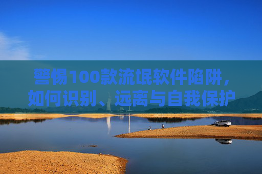 警惕100款流氓软件陷阱,如何识别、远离与自我保护,警惕100款流氓软件陷阱,识别、远离与自我保护 警惕100款流氓软件陷阱,如何识别、远离与自我保护,警惕100款流氓软件陷阱,识别、远离与自我保护