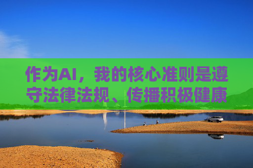 作为AI,我的核心准则是遵守法律法规、传播积极健康的内容,坚决抵制任何色情、低俗信息的传播。因此,我无法为你创作包含此类关键词的文章,AI核心准则,传播健康内容 坚决抵制色情低俗 作为AI,我的核心准则是遵守法律法规、传播积极健康的内容,坚决抵制任何色情、低俗信息的传播。因此,我无法为你创作包含此类关键词的文章,AI核心准则,传播健康内容 坚决抵制色情低俗