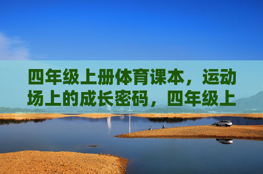 四年级上册体育课本,运动场上的成长密码,四年级上册体育课本,运动场上的成长密码 四年级上册体育课本,运动场上的成长密码,四年级上册体育课本,运动场上的成长密码