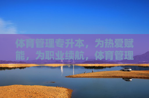体育管理专升本，为热爱赋能，为职业续航，体育管理专升本，为热爱赋能，为职业续航