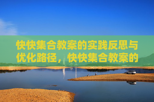 快快集合教案的实践反思与优化路径,快快集合教案的实践反思与优化路径 快快集合教案的实践反思与优化路径,快快集合教案的实践反思与优化路径