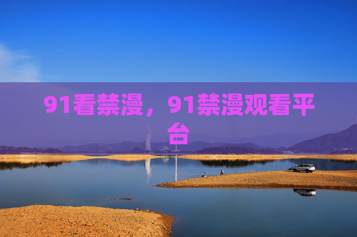 91看禁漫，91禁漫观看平台