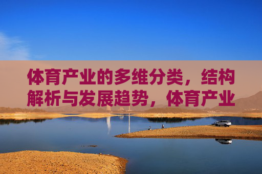 体育产业的多维分类,结构解析与发展趋势,体育产业的多维分类、结构解析与发展趋势 体育产业的多维分类,结构解析与发展趋势,体育产业的多维分类、结构解析与发展趋势