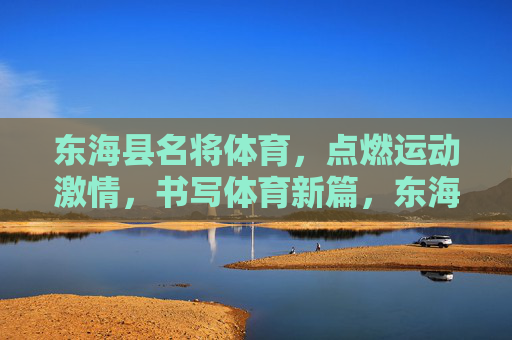 东海县名将体育,点燃运动激情,书写体育新篇,东海名将体育,点燃运动激情,书写体育新篇 东海县名将体育,点燃运动激情,书写体育新篇,东海名将体育,点燃运动激情,书写体育新篇
