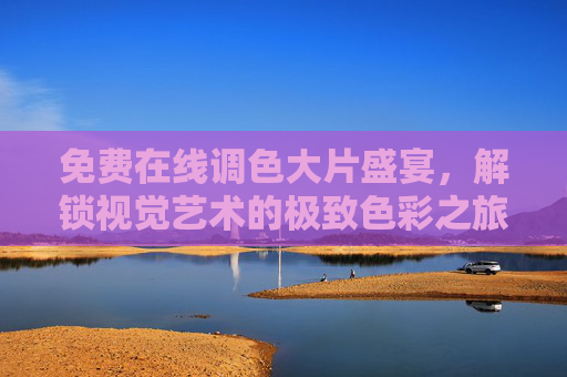 免费在线调色大片盛宴,解锁视觉艺术的极致色彩之旅,免费在线调色,视觉艺术的极致色彩盛宴 免费在线调色大片盛宴,解锁视觉艺术的极致色彩之旅,免费在线调色,视觉艺术的极致色彩盛宴