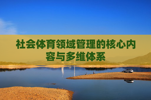 社会体育领域管理的核心内容与多维体系 社会体育领域管理的核心内容与多维体系