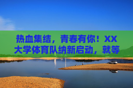 热血集结,青春有你!XX大学体育队纳新启动,就等你来!XX大学体育队纳新启动!热血集结,青春就等你来! 热血集结,青春有你!XX大学体育队纳新启动,就等你来!XX大学体育队纳新启动!热血集结,青春就等你来!