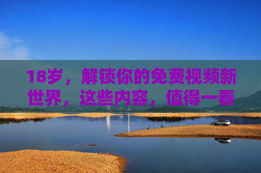 18岁,解锁你的免费视频新世界,这些内容,值得一看!18岁解锁免费视频新世界,内容值得一看! 18岁,解锁你的免费视频新世界,这些内容,值得一看!18岁解锁免费视频新世界,内容值得一看!