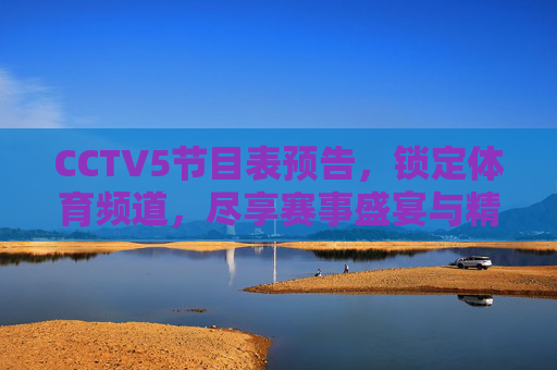 CCTV5节目表预告,锁定体育频道,尽享赛事盛宴与精彩专题,CCTV5节目表预告,锁定体育频道,尽享赛事盛宴与精彩专题 CCTV5节目表预告,锁定体育频道,尽享赛事盛宴与精彩专题,CCTV5节目表预告,锁定体育频道,尽享赛事盛宴与精彩专题