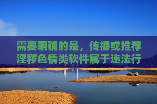 需要明确的是,传播或推荐淫秽色情类软件属于违法行为,严重违反我国法律法规及相关政策。这类软件不仅会对个人身心健康造成极大危害,还可能涉及网络诈骗、信息泄露等安全问题,破坏社会风气,传播淫秽色情软件违法,危害身心健康与社会安全 需要明确的是,传播或推荐淫秽色情类软件属于违法行为,严重违反我国法律法规及相关政策。这类软件不仅会对个人身心健康造成极大危害,还可能涉及网络诈骗、信息泄露等安全问题,破坏社会风气,传播淫秽色情软件违法,危害身心健康与社会安全