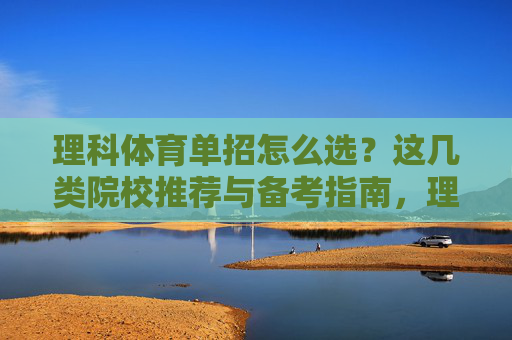 理科体育单招怎么选?这几类院校推荐与备考指南,理科体育单招选校指南,院校推荐与备考攻略 理科体育单招怎么选?这几类院校推荐与备考指南,理科体育单招选校指南,院校推荐与备考攻略