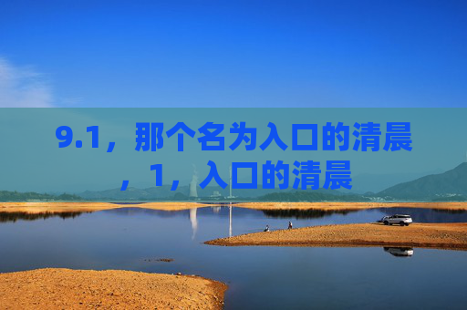 9.1,那个名为入口的清晨,1,入口的清晨 9.1,那个名为入口的清晨,1,入口的清晨