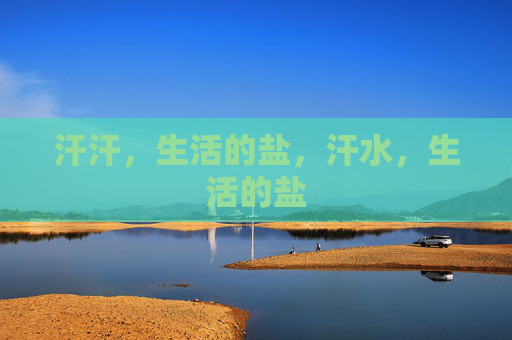 汗汗,生活的盐,汗水,生活的盐 汗汗,生活的盐,汗水,生活的盐