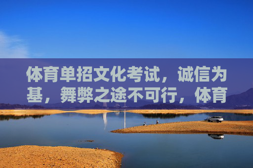 体育单招文化考试,诚信为基,舞弊之途不可行,体育单招文化考试,诚信为基,舞弊不可行 体育单招文化考试,诚信为基,舞弊之途不可行,体育单招文化考试,诚信为基,舞弊不可行