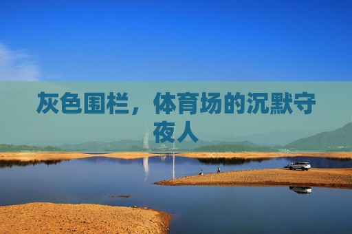 灰色围栏,体育场的沉默守夜人 灰色围栏,体育场的沉默守夜人