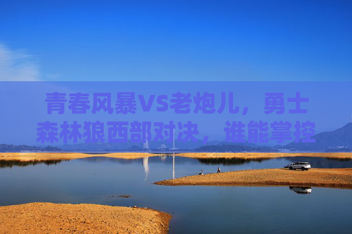 青春风暴VS老炮儿,勇士森林狼西部对决,谁能掌控胜负密码?青春风暴VS老炮儿!勇士森林狼西部对决胜负密码 青春风暴VS老炮儿,勇士森林狼西部对决,谁能掌控胜负密码?青春风暴VS老炮儿!勇士森林狼西部对决胜负密码