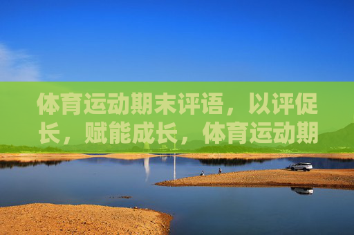 体育运动期末评语,以评促长,赋能成长,体育运动期末评语,以评促长,赋能成长 体育运动期末评语,以评促长,赋能成长,体育运动期末评语,以评促长,赋能成长