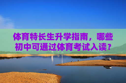 体育特长生升学指南,哪些初中可通过体育考试入读?体育特长生升学指南,哪些初中可通过体育考试入读? 体育特长生升学指南,哪些初中可通过体育考试入读?体育特长生升学指南,哪些初中可通过体育考试入读?