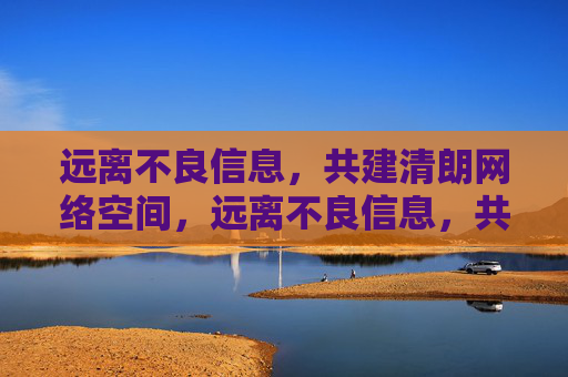 远离不良信息,共建清朗网络空间,远离不良信息,共建清朗网络空间 远离不良信息,共建清朗网络空间,远离不良信息,共建清朗网络空间