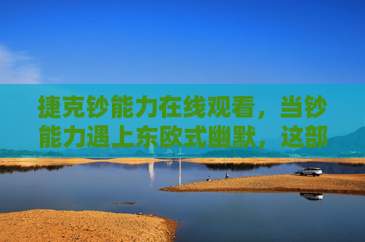 捷克钞能力在线观看,当钞能力遇上东欧式幽默,这部宝藏剧让你笑中带思,钞能力遇上东欧式幽默,这部捷克宝藏剧让你笑中带思 捷克钞能力在线观看,当钞能力遇上东欧式幽默,这部宝藏剧让你笑中带思,钞能力遇上东欧式幽默,这部捷克宝藏剧让你笑中带思