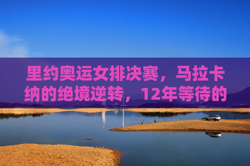 里约奥运女排决赛,马拉卡纳的绝境逆转,12年等待的传奇重光,里约女排决赛马拉卡纳绝境逆转,12年传奇重光 里约奥运女排决赛,马拉卡纳的绝境逆转,12年等待的传奇重光,里约女排决赛马拉卡纳绝境逆转,12年传奇重光