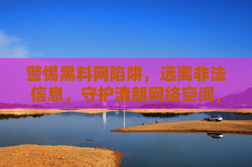 警惕黑料网陷阱,远离非法信息,守护清朗网络空间,警惕黑料陷阱,守护清朗网络 警惕黑料网陷阱,远离非法信息,守护清朗网络空间,警惕黑料陷阱,守护清朗网络